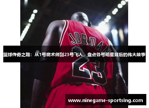 篮球传奇之路：从1号魔术师到23号飞人，盘点各号明星背后的伟大故事