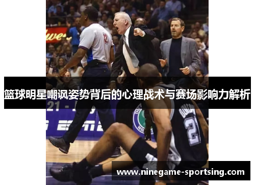 篮球明星嘲讽姿势背后的心理战术与赛场影响力解析