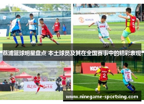 荔浦篮球明星盘点 本土球员及其在全国赛事中的精彩表现