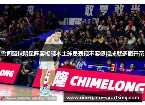 鲁甸篮球明星阵容揭晓本土球员表现不容忽视成就多面开花