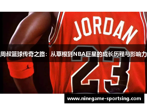 周叔篮球传奇之路：从草根到NBA巨星的成长历程与影响力
